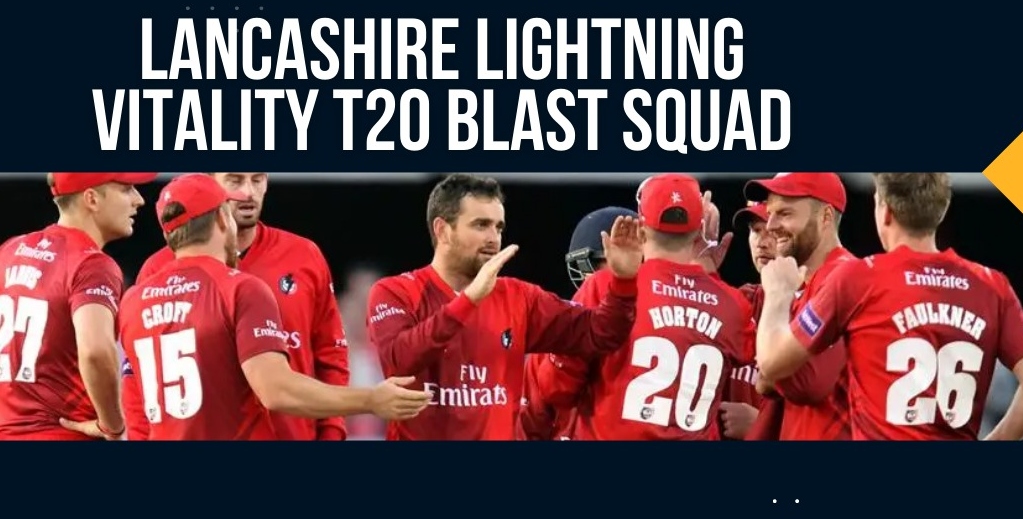 Lancashire Squad For T20 Blast 2023, Schedule, Players List, Captain All You Need To Know